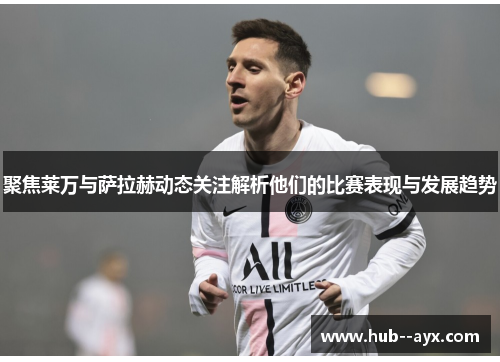 聚焦莱万与萨拉赫动态关注解析他们的比赛表现与发展趋势