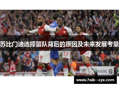 苏比门迪选择留队背后的原因及未来发展考量