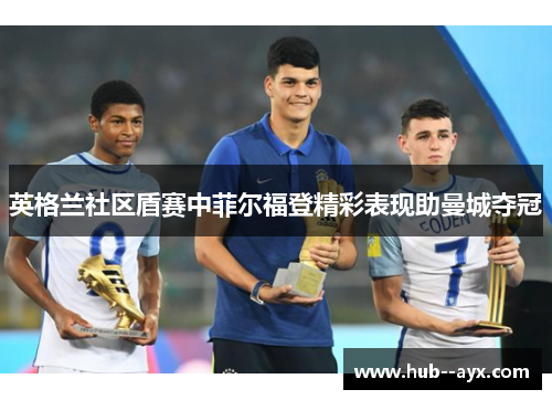 英格兰社区盾赛中菲尔福登精彩表现助曼城夺冠