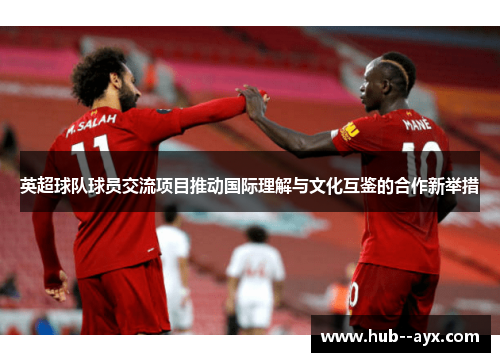 英超球队球员交流项目推动国际理解与文化互鉴的合作新举措