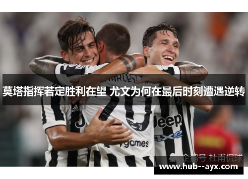 莫塔指挥若定胜利在望 尤文为何在最后时刻遭遇逆转