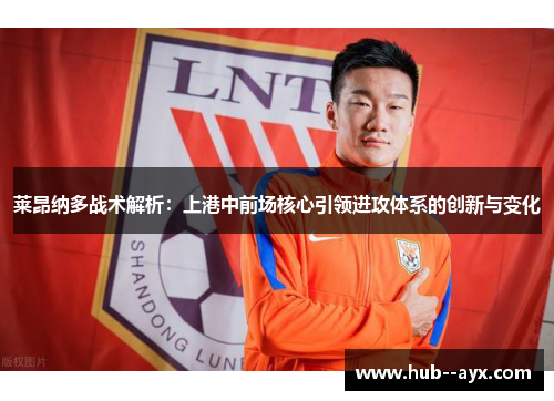莱昂纳多战术解析：上港中前场核心引领进攻体系的创新与变化
