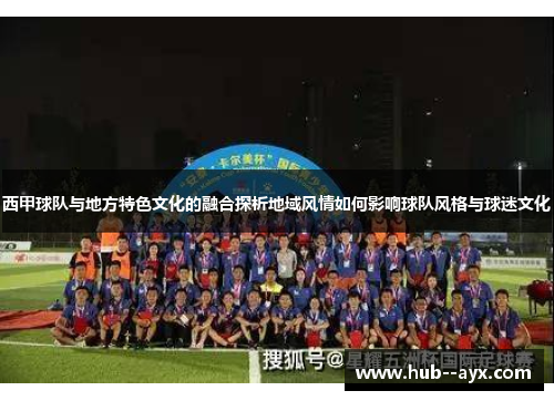 西甲球队与地方特色文化的融合探析地域风情如何影响球队风格与球迷文化
