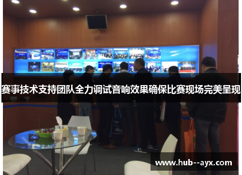 赛事技术支持团队全力调试音响效果确保比赛现场完美呈现