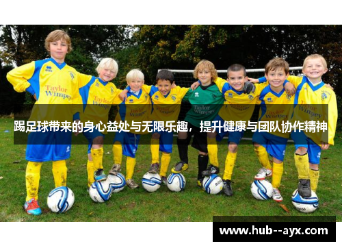 踢足球带来的身心益处与无限乐趣，提升健康与团队协作精神