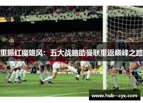 重振红魔雄风：五大战略助曼联重返巅峰之路