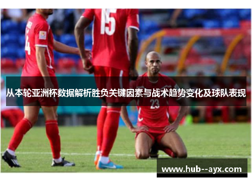 从本轮亚洲杯数据解析胜负关键因素与战术趋势变化及球队表现