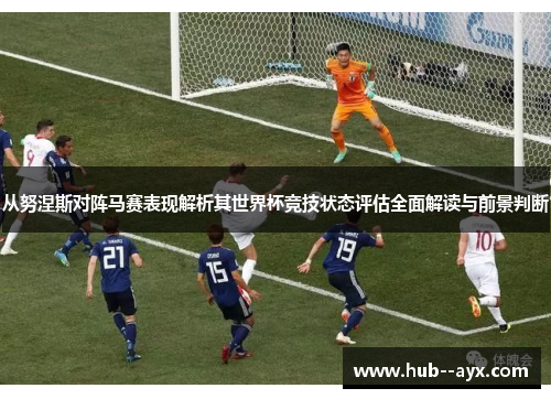 从努涅斯对阵马赛表现解析其世界杯竞技状态评估全面解读与前景判断