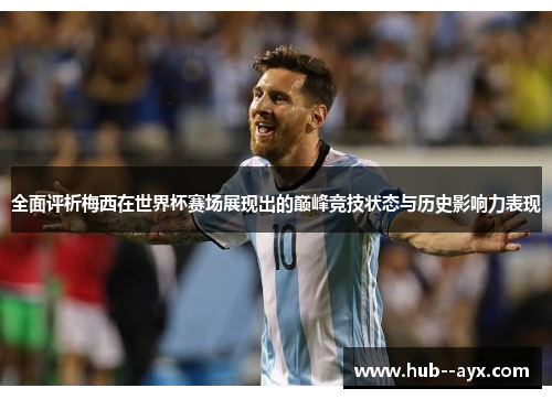 全面评析梅西在世界杯赛场展现出的巅峰竞技状态与历史影响力表现