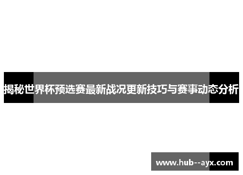 揭秘世界杯预选赛最新战况更新技巧与赛事动态分析