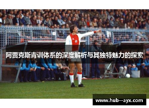 阿贾克斯青训体系的深度解析与其独特魅力的探索