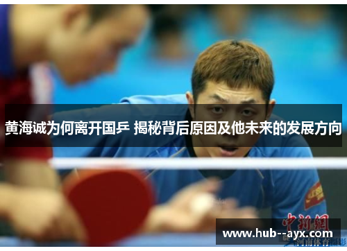 黄海诚为何离开国乒 揭秘背后原因及他未来的发展方向 黄海诚为何离开国乒 揭秘背后原因及他未来的发展方向