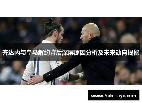 齐达内与皇马解约背后深层原因分析及未来动向揭秘 齐达内与皇马解约背后深层原因分析及未来动向揭秘
