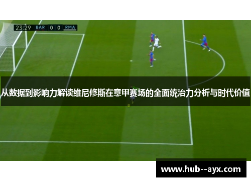 从数据到影响力解读维尼修斯在意甲赛场的全面统治力分析与时代价值 从数据到影响力解读维尼修斯在意甲赛场的全面统治力分析与时代价值