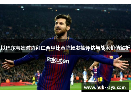 以巴尔韦德对阵拜仁西甲比赛临场发挥评估与战术价值解析 以巴尔韦德对阵拜仁西甲比赛临场发挥评估与战术价值解析