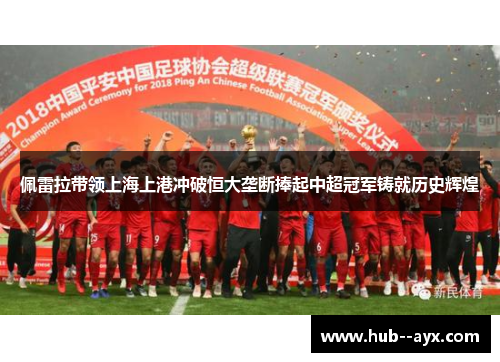 佩雷拉带领上海上港冲破恒大垄断捧起中超冠军铸就历史辉煌 佩雷拉带领上海上港冲破恒大垄断捧起中超冠军铸就历史辉煌