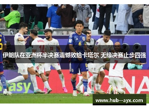 伊朗队在亚洲杯半决赛遗憾败给卡塔尔 无缘决赛止步四强 伊朗队在亚洲杯半决赛遗憾败给卡塔尔 无缘决赛止步四强