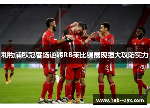 利物浦欧冠客场逆转RB莱比锡展现强大攻防实力 利物浦欧冠客场逆转RB莱比锡展现强大攻防实力