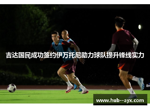 吉达国民成功签约伊万托尼助力球队提升锋线实力 吉达国民成功签约伊万托尼助力球队提升锋线实力