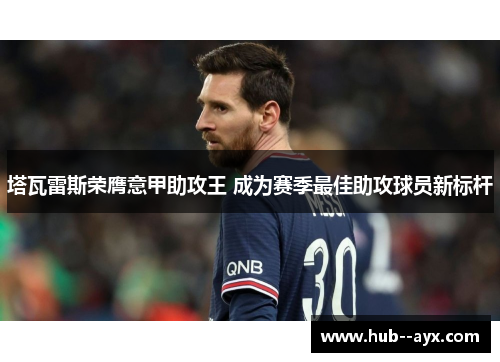 塔瓦雷斯荣膺意甲助攻王 成为赛季最佳助攻球员新标杆 塔瓦雷斯荣膺意甲助攻王 成为赛季最佳助攻球员新标杆