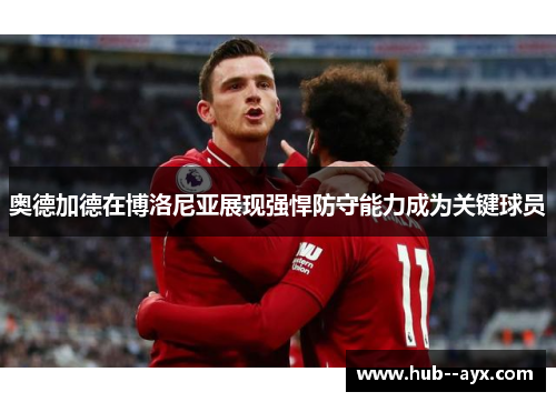 奥德加德在博洛尼亚展现强悍防守能力成为关键球员 奥德加德在博洛尼亚展现强悍防守能力成为关键球员