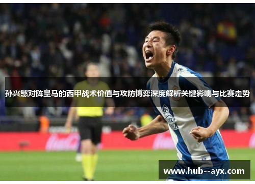 孙兴慜对阵皇马的西甲战术价值与攻防博弈深度解析关键影响与比赛走势 孙兴慜对阵皇马的西甲战术价值与攻防博弈深度解析关键影响与比赛走势
