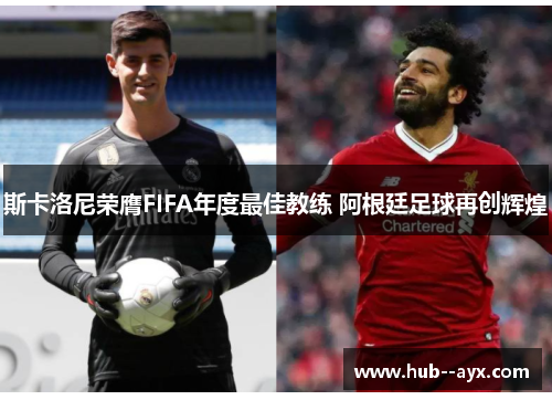 斯卡洛尼荣膺FIFA年度最佳教练 阿根廷足球再创辉煌 斯卡洛尼荣膺FIFA年度最佳教练 阿根廷足球再创辉煌