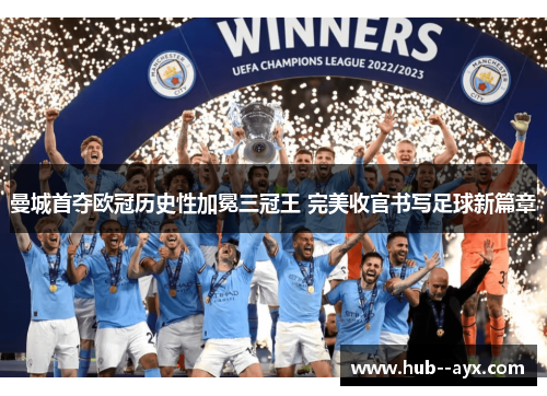 曼城首夺欧冠历史性加冕三冠王 完美收官书写足球新篇章 曼城首夺欧冠历史性加冕三冠王 完美收官书写足球新篇章