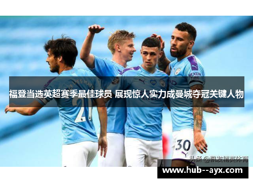 福登当选英超赛季最佳球员 展现惊人实力成曼城夺冠关键人物 福登当选英超赛季最佳球员 展现惊人实力成曼城夺冠关键人物