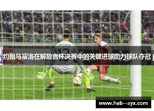 约翰马塞洛在解放者杯决赛中的关键进球助力球队夺冠 约翰马塞洛在解放者杯决赛中的关键进球助力球队夺冠