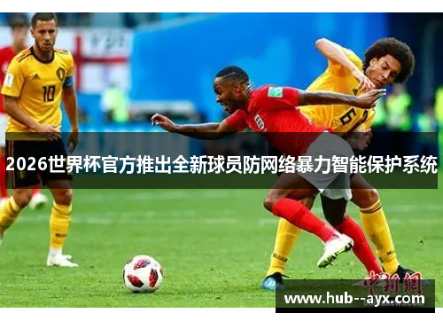 2026世界杯官方推出全新球员防网络暴力智能保护系统