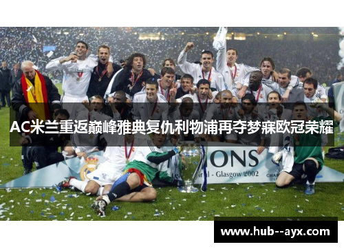 AC米兰重返巅峰雅典复仇利物浦再夺梦寐欧冠荣耀