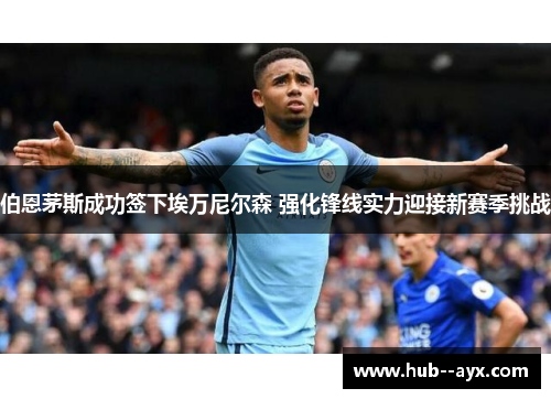 伯恩茅斯成功签下埃万尼尔森 强化锋线实力迎接新赛季挑战