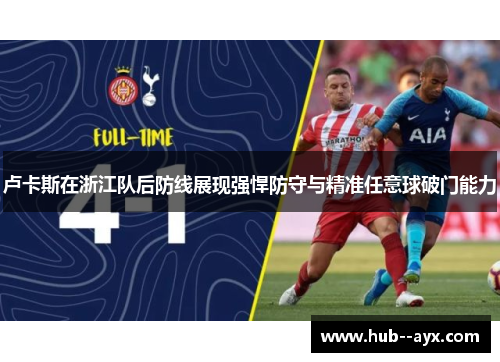 卢卡斯在浙江队后防线展现强悍防守与精准任意球破门能力