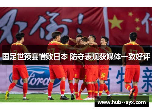 国足世预赛惜败日本 防守表现获媒体一致好评