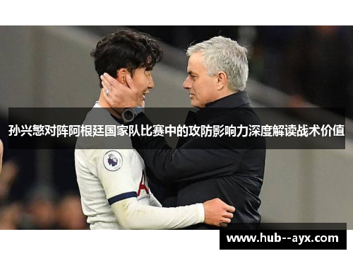 孙兴慜对阵阿根廷国家队比赛中的攻防影响力深度解读战术价值
