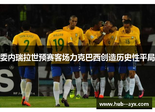 委内瑞拉世预赛客场力克巴西创造历史性平局