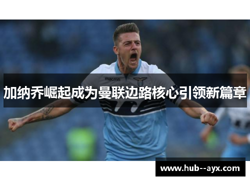 加纳乔崛起成为曼联边路核心引领新篇章 加纳乔崛起成为曼联边路核心引领新篇章