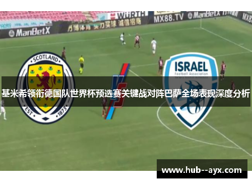 基米希领衔德国队世界杯预选赛关键战对阵巴萨全场表现深度分析