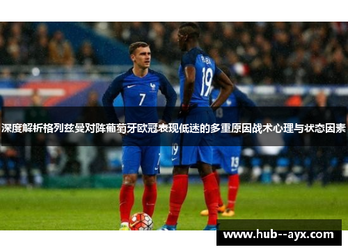 深度解析格列兹曼对阵葡萄牙欧冠表现低迷的多重原因战术心理与状态因素 深度解析格列兹曼对阵葡萄牙欧冠表现低迷的多重原因战术心理与状态因素