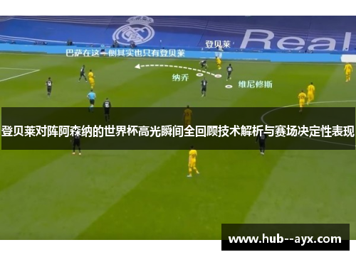 登贝莱对阵阿森纳的世界杯高光瞬间全回顾技术解析与赛场决定性表现 登贝莱对阵阿森纳的世界杯高光瞬间全回顾技术解析与赛场决定性表现
